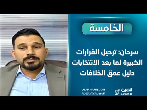 سرحان: ترحيل القرارات الكبيرة لما بعد الانتخابات دليل عمق الخلافات