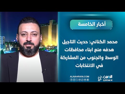 محمد الكناني: حديث التاجيل هدفه منع ابناء محافظات الوسط والجنوب من المشاركة في الانتخابات