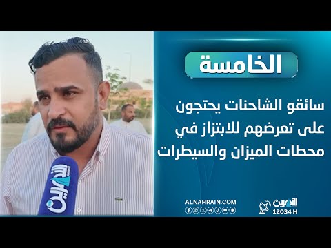 سائقو الشاحنات يحتجون على تعرضهم للابتزاز في محطات الميزان والسيطرات