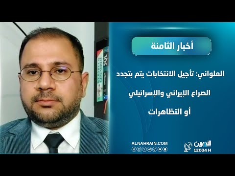 العلواني: تأجيل الانتخابات يتم بتجدد الصراع الإيراني والإسرائيلي أو التظاهرات