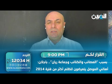 بسبب "العصائب والكتائب وجماعة ريان".. باجلان: أهالي الموصل يتعرضون للظلم أكثر من فترة 2014